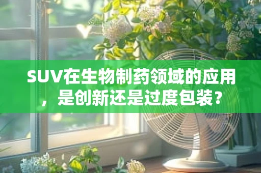 SUV在生物制药领域的应用，是创新还是过度包装？