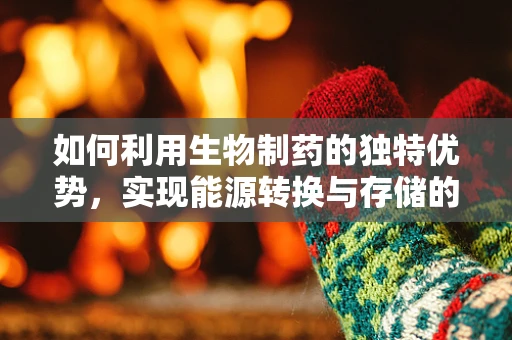 如何利用生物制药的独特优势，实现能源转换与存储的绿色创新？