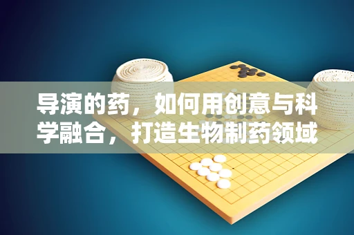 导演的药，如何用创意与科学融合，打造生物制药领域的视觉盛宴？