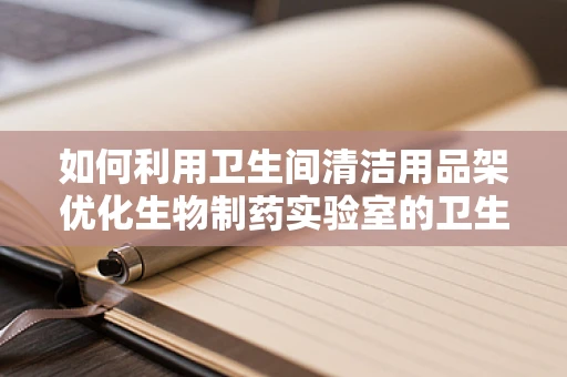 如何利用卫生间清洁用品架优化生物制药实验室的卫生管理？