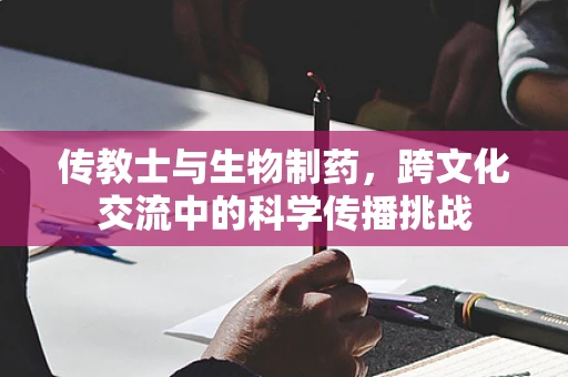传教士与生物制药，跨文化交流中的科学传播挑战