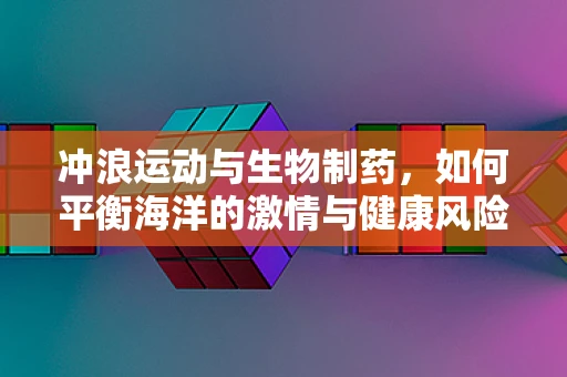 冲浪运动与生物制药，如何平衡海洋的激情与健康风险？