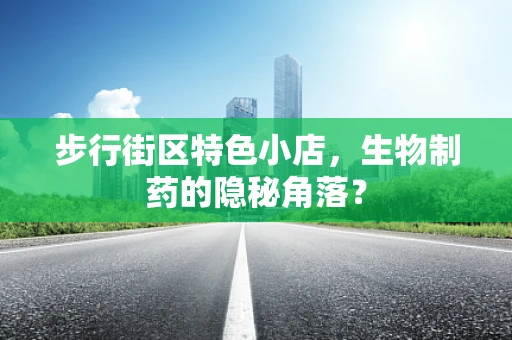 步行街区特色小店，生物制药的隐秘角落？