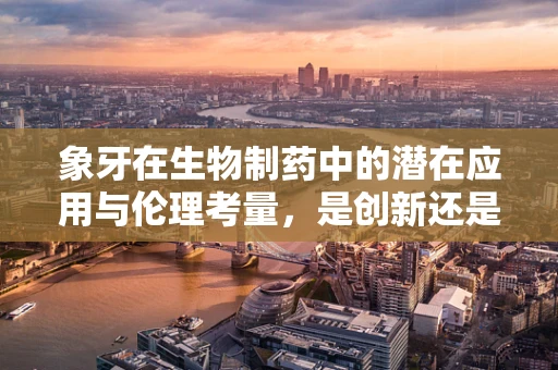 象牙在生物制药中的潜在应用与伦理考量，是创新还是掠夺？