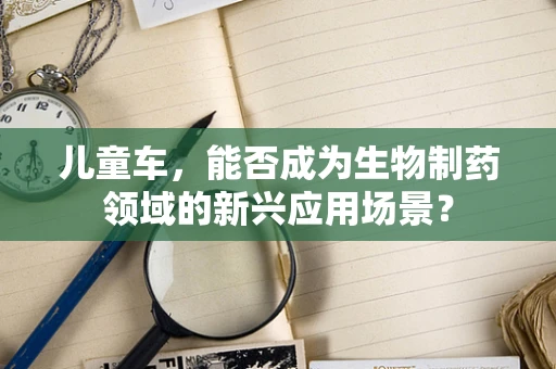 儿童车，能否成为生物制药领域的新兴应用场景？