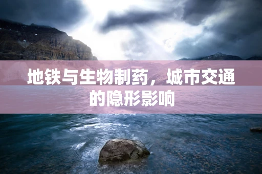 地铁与生物制药，城市交通的隐形影响