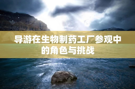 导游在生物制药工厂参观中的角色与挑战