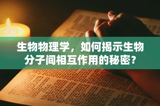 生物物理学，如何揭示生物分子间相互作用的秘密？