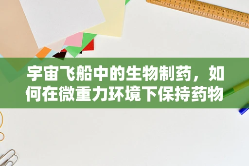 宇宙飞船中的生物制药，如何在微重力环境下保持药物稳定性？