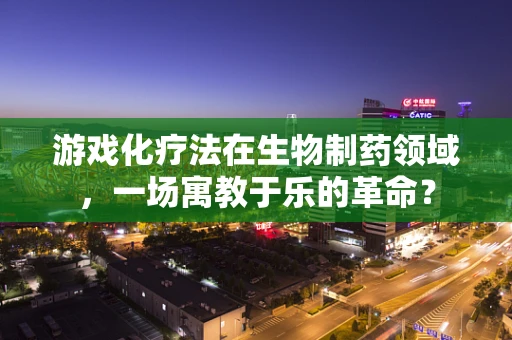 游戏化疗法在生物制药领域，一场寓教于乐的革命？