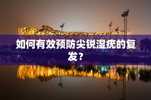 如何有效预防尖锐湿疣的复发？