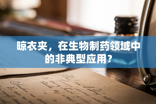 晾衣夹，在生物制药领域中的非典型应用？