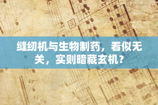缝纫机与生物制药，看似无关，实则暗藏玄机？