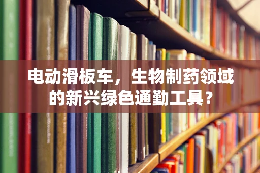 电动滑板车，生物制药领域的新兴绿色通勤工具？