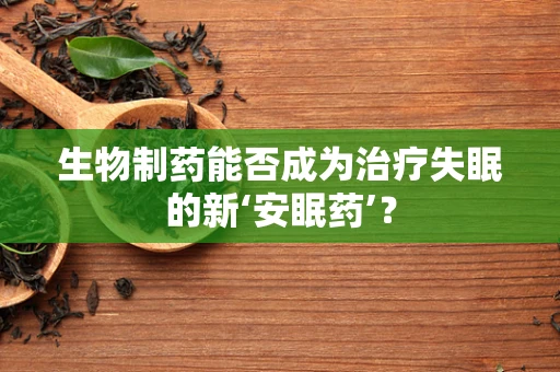 生物制药能否成为治疗失眠的新‘安眠药’？