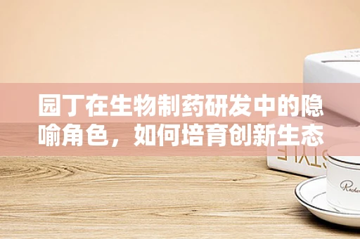 园丁在生物制药研发中的隐喻角色，如何培育创新生态？