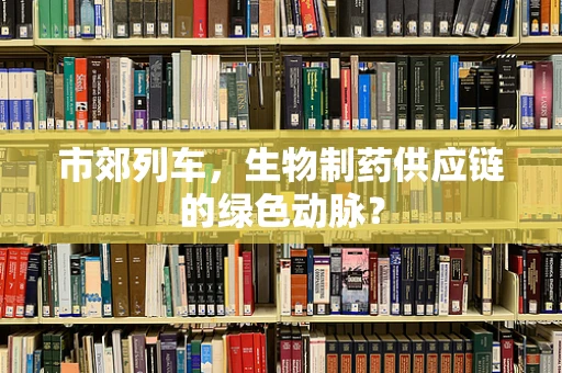 市郊列车，生物制药供应链的绿色动脉？