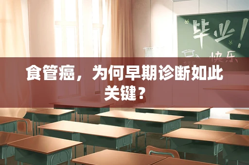 食管癌，为何早期诊断如此关键？