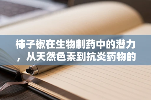 柿子椒在生物制药中的潜力，从天然色素到抗炎药物的桥梁？