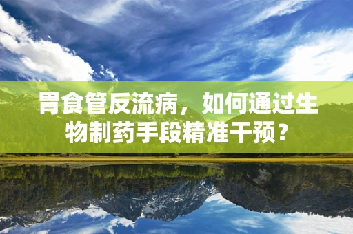 胃食管反流病，如何通过生物制药手段精准干预？