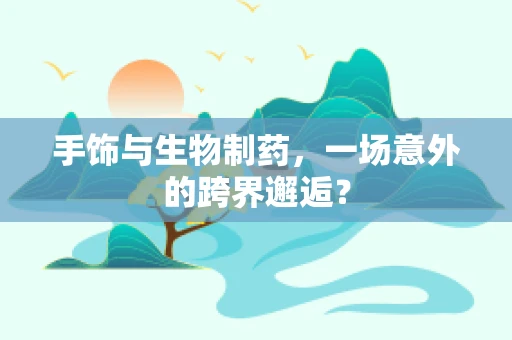 手饰与生物制药，一场意外的跨界邂逅？