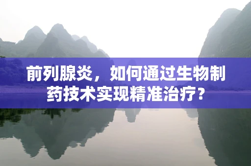 前列腺炎，如何通过生物制药技术实现精准治疗？