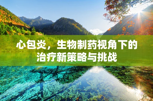 心包炎，生物制药视角下的治疗新策略与挑战