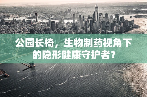 公园长椅，生物制药视角下的隐形健康守护者？