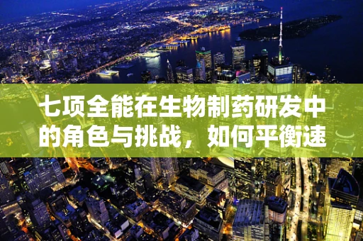 七项全能在生物制药研发中的角色与挑战，如何平衡速度、成本与质量？