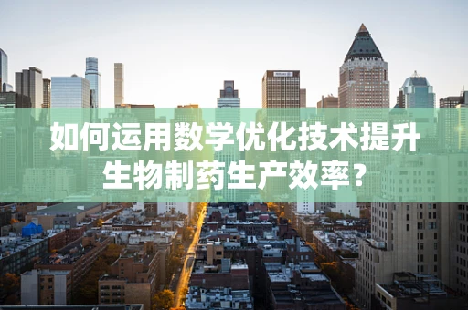 如何运用数学优化技术提升生物制药生产效率？