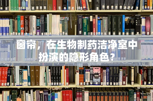 窗帘，在生物制药洁净室中扮演的隐形角色？