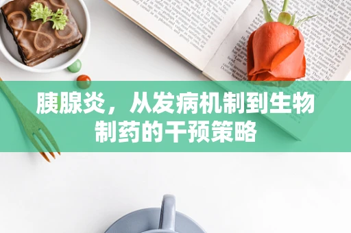胰腺炎，从发病机制到生物制药的干预策略