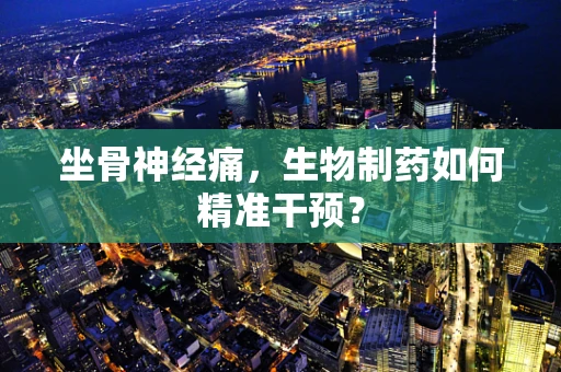 坐骨神经痛，生物制药如何精准干预？