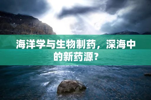 海洋学与生物制药，深海中的新药源？