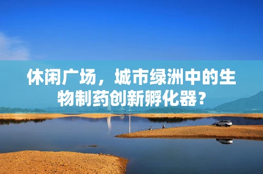 休闲广场，城市绿洲中的生物制药创新孵化器？