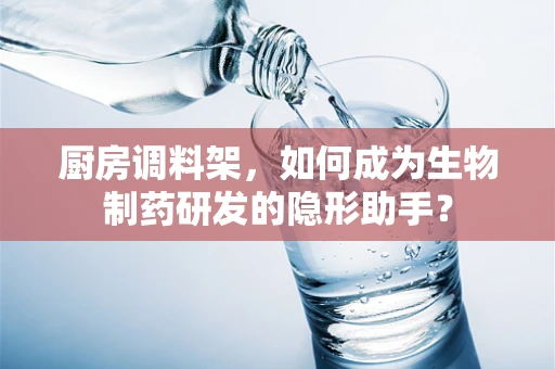 厨房调料架，如何成为生物制药研发的隐形助手？