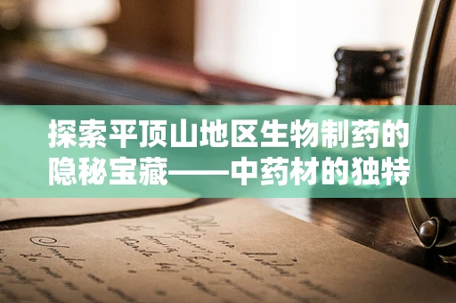 探索平顶山地区生物制药的隐秘宝藏——中药材的独特价值