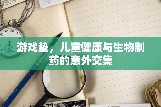 游戏垫，儿童健康与生物制药的意外交集