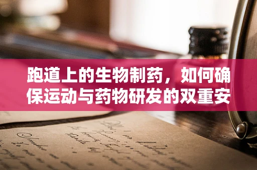 跑道上的生物制药，如何确保运动与药物研发的双重安全？