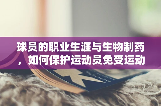球员的职业生涯与生物制药，如何保护运动员免受运动损伤的挑战？