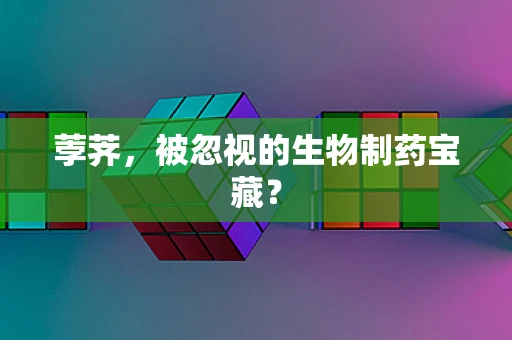 荸荠，被忽视的生物制药宝藏？