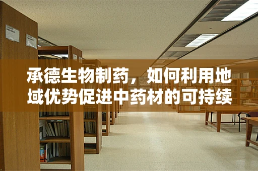 承德生物制药，如何利用地域优势促进中药材的可持续利用？