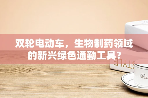 双轮电动车，生物制药领域的新兴绿色通勤工具？