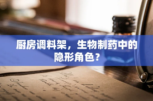 厨房调料架，生物制药中的隐形角色？