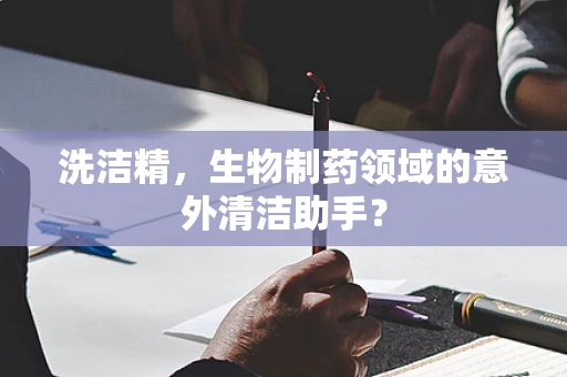 洗洁精，生物制药领域的意外清洁助手？