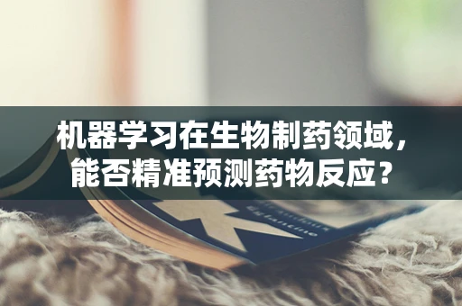 机器学习在生物制药领域，能否精准预测药物反应？