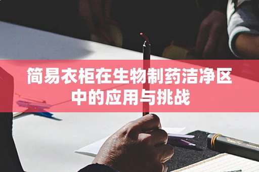 简易衣柜在生物制药洁净区中的应用与挑战