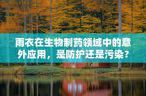 雨衣在生物制药领域中的意外应用，是防护还是污染？