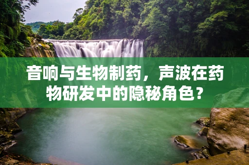 音响与生物制药，声波在药物研发中的隐秘角色？