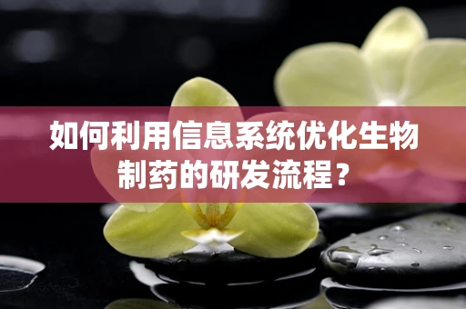 如何利用信息系统优化生物制药的研发流程？